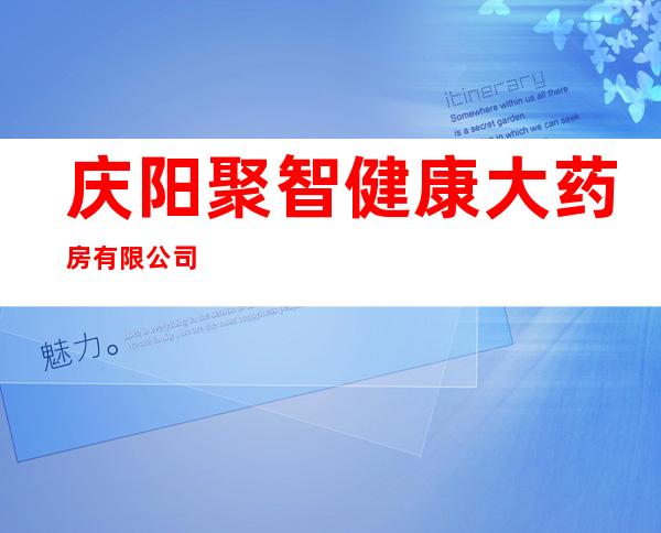 庆阳聚智健康大药房有限公司