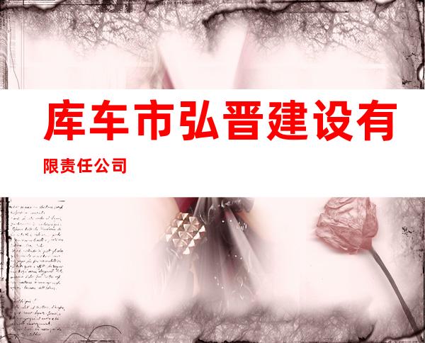 库车市弘晋建设有限责任公司