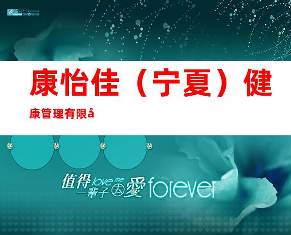 康怡佳(宁夏)健康管理有限公司