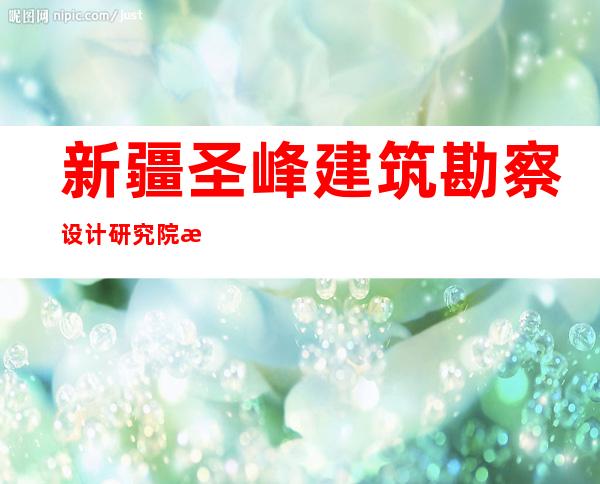 新疆圣峰建筑勘察设计研究院有限公司