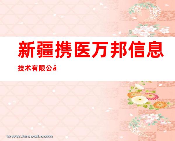 新疆携医万邦信息技术有限公司