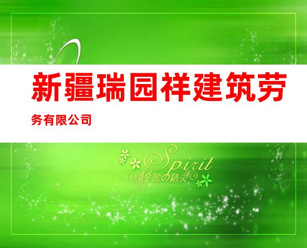 新疆瑞园祥建筑劳务有限公司