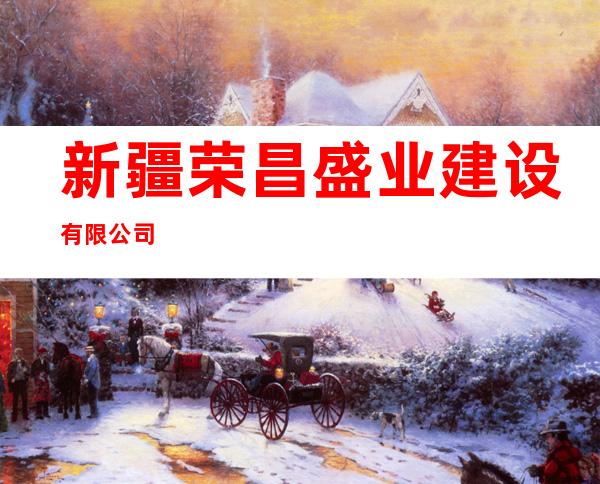 新疆荣昌盛业建设有限公司