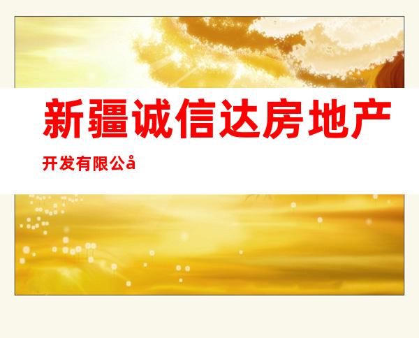 新疆诚信达房地产开发有限公司奎屯分公司