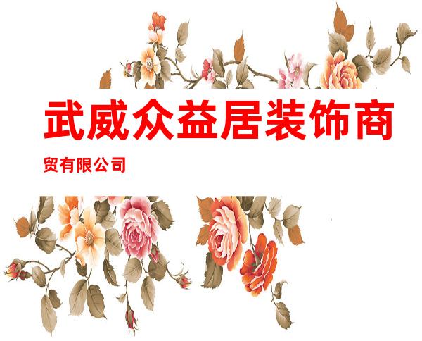 武威众益居装饰商贸有限公司