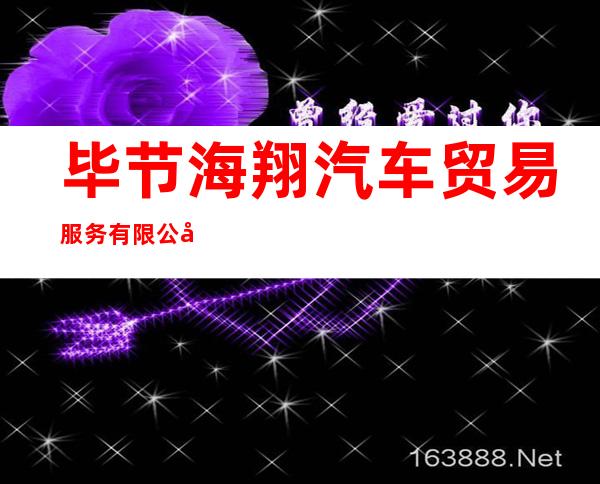 毕节海翔汽车贸易服务有限公司