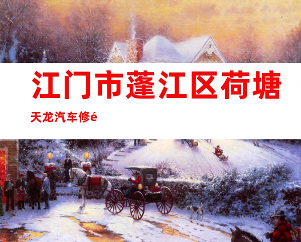 江门市蓬江区荷塘天龙汽车修配厂