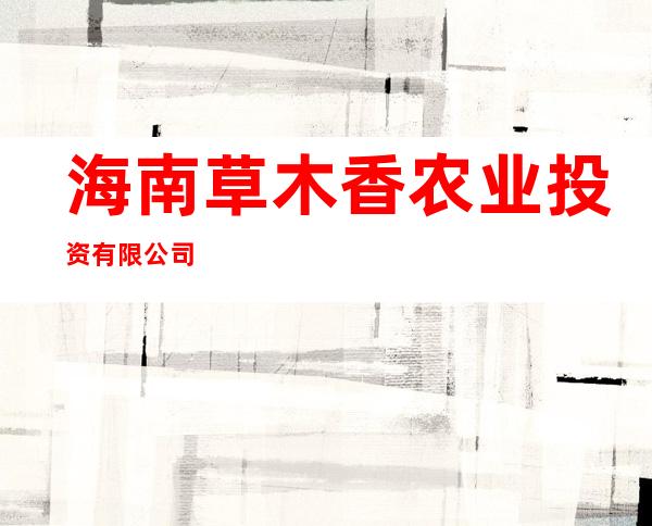 海南草木香农业投资有限公司