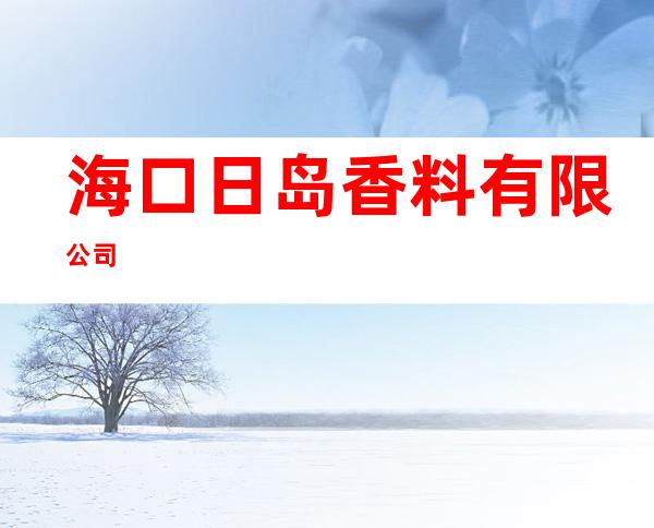 海口日岛香料有限公司