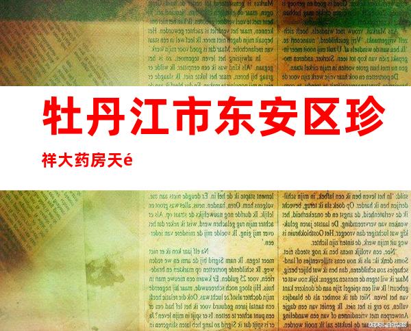 牡丹江市东安区珍祥大药房天顺店