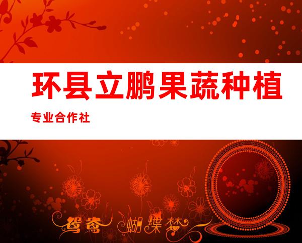 环县立鹏果蔬种植专业合作社