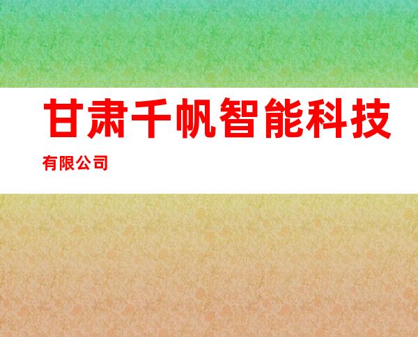 甘肃千帆智能科技有限公司