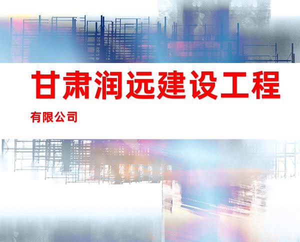 甘肃润远建设工程有限公司