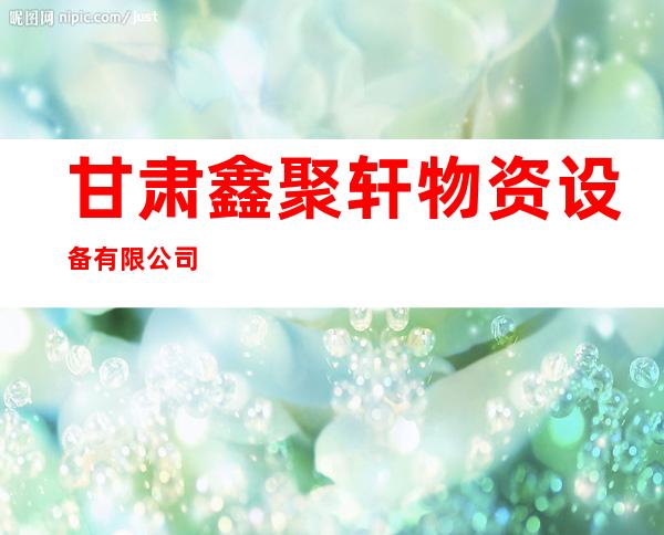 甘肃鑫聚轩物资设备有限公司