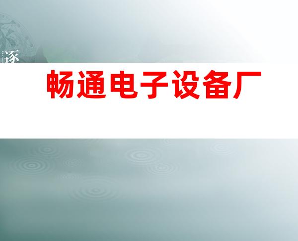 畅通电子设备厂