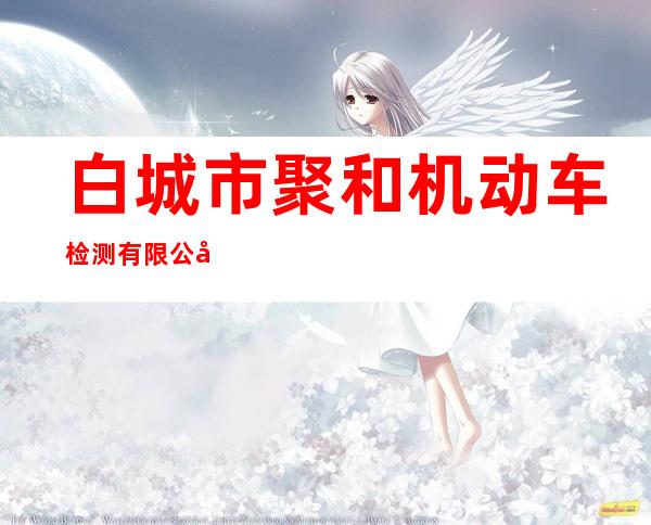 白城市聚和机动车检测有限公司
