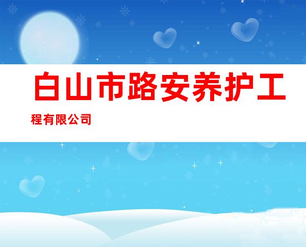 白山市路安养护工程有限公司