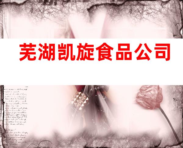 芜湖凯旋食品公司