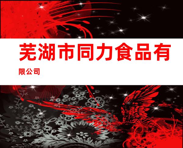 芜湖市同力食品有限公司