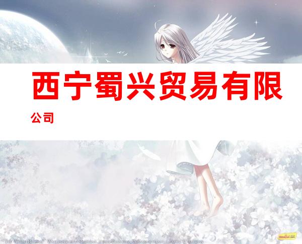 西宁蜀兴贸易有限公司