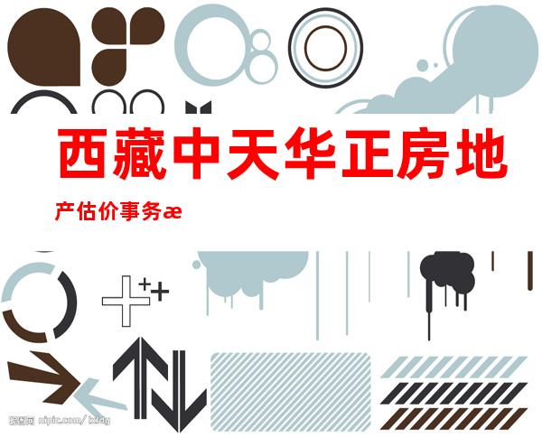 西藏中天华正房地产估价事务所有限责任公司