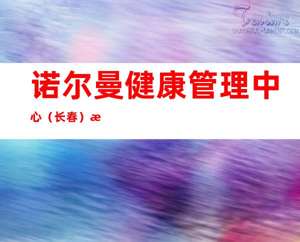 诺尔曼健康管理中心(长春)有限公司