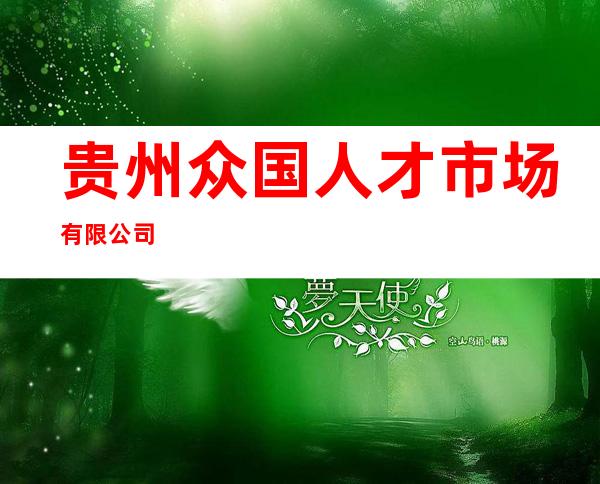 贵州众国人才市场有限公司