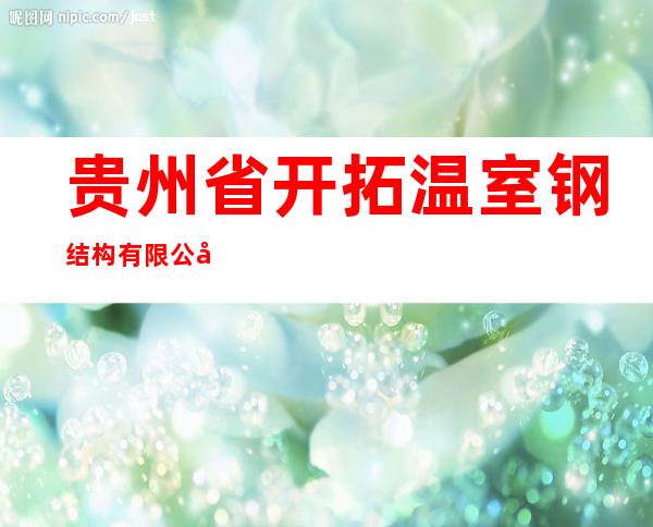 贵州省开拓温室钢结构有限公司