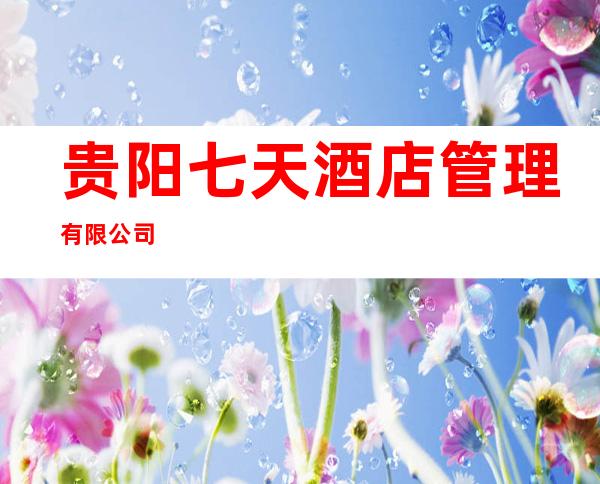 贵阳七天酒店管理有限公司