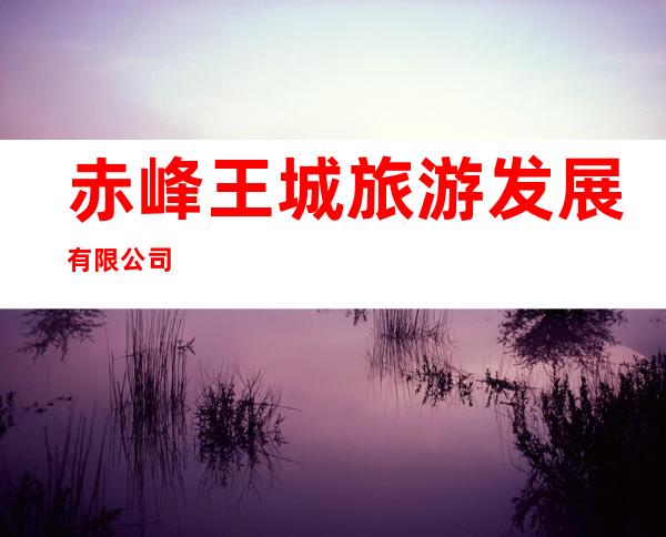 赤峰王城旅游发展有限公司