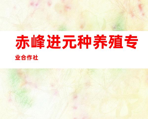 赤峰进元种养殖专业合作社