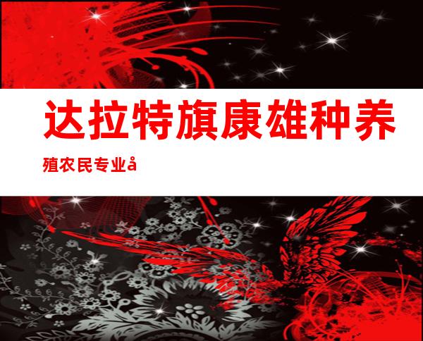达拉特旗康雄种养殖农民专业合作社