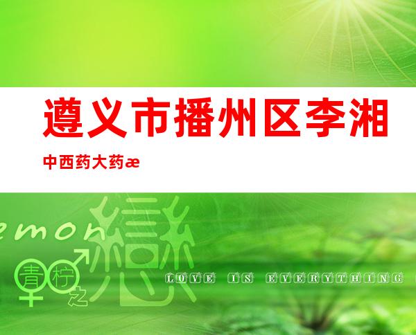 遵义市播州区李湘中西药大药房