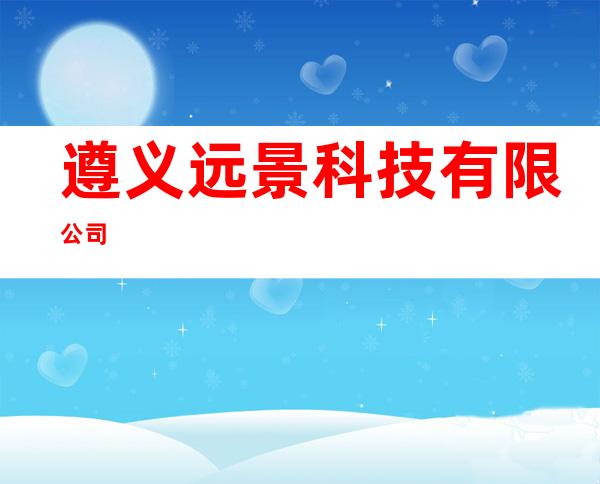 遵义远景科技有限公司