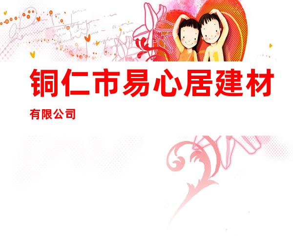 铜仁市易心居建材有限公司