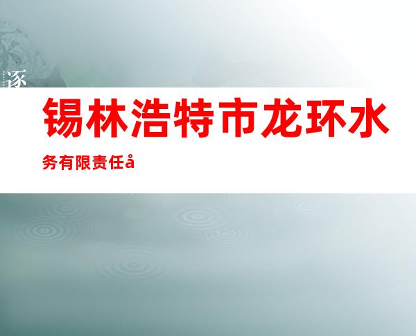 锡林浩特市龙环水务有限责任公司