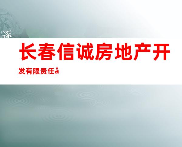 长春信诚房地产开发有限责任公司