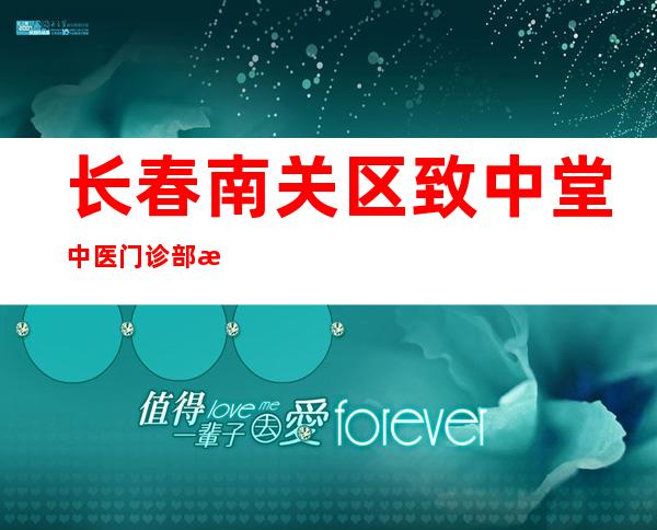 长春南关区致中堂中医门诊部有限责任公司