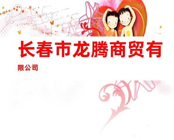 长春市龙腾商贸有限公司