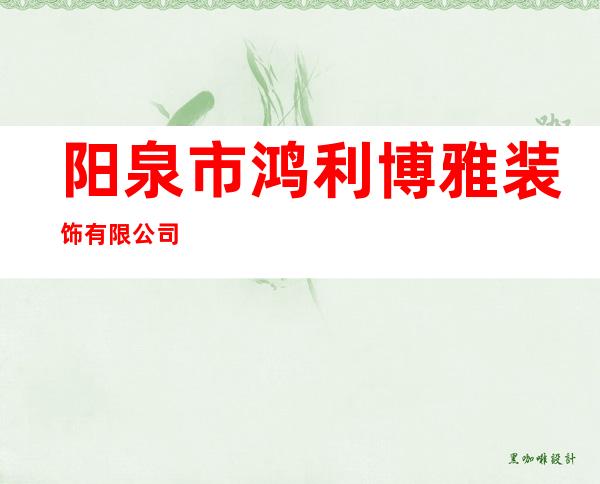 阳泉市鸿利博雅装饰有限公司
