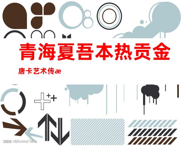 青海夏吾本热贡金唐卡艺术传播有限公司