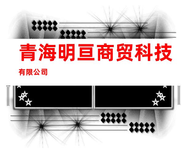 青海明亘商贸科技有限公司