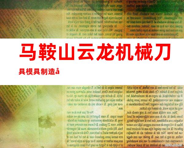 马鞍山云龙机械刀具模具制造公司