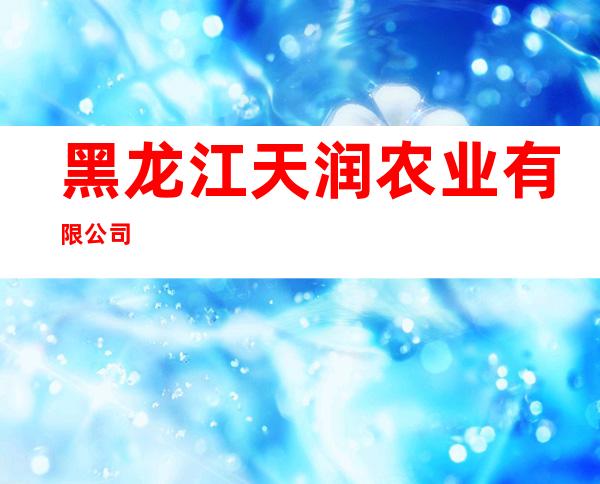 黑龙江天润农业有限公司