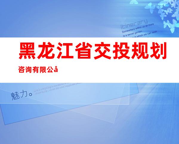 黑龙江省交投规划咨询有限公司