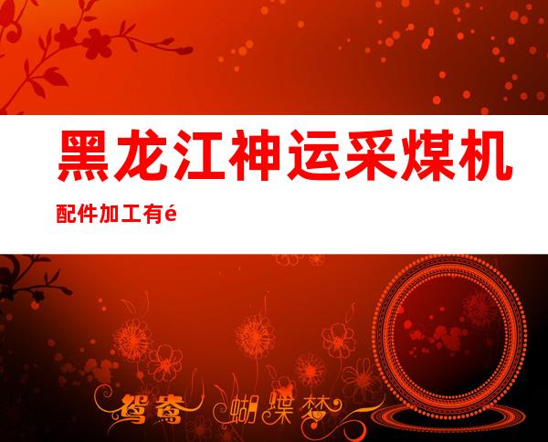 黑龙江神运采煤机配件加工有限公司