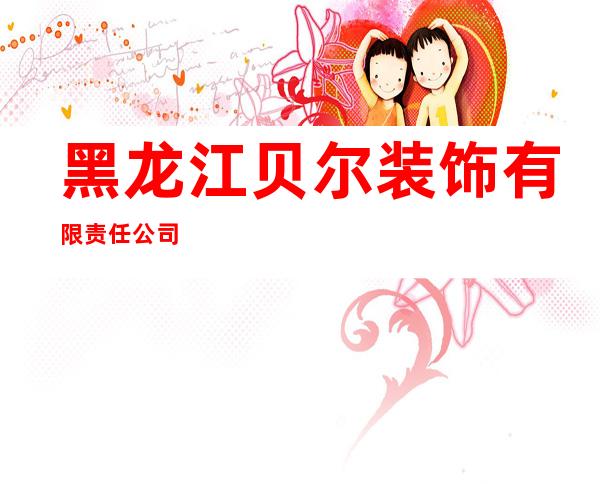 黑龙江贝尔装饰有限责任公司