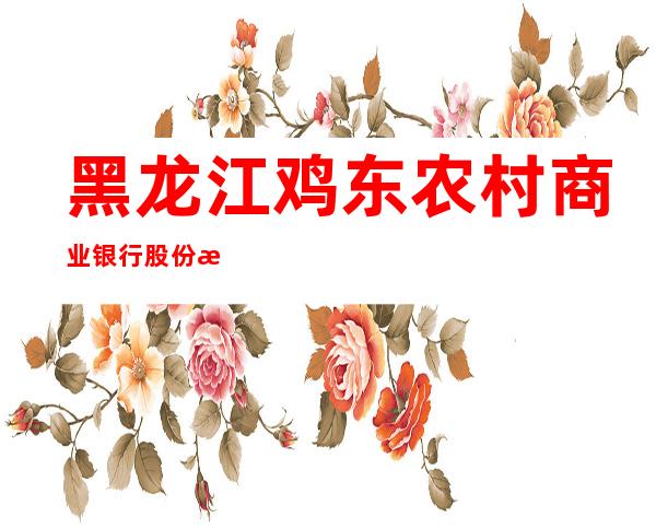 黑龙江鸡东农村商业银行股份有限公司平阳支行